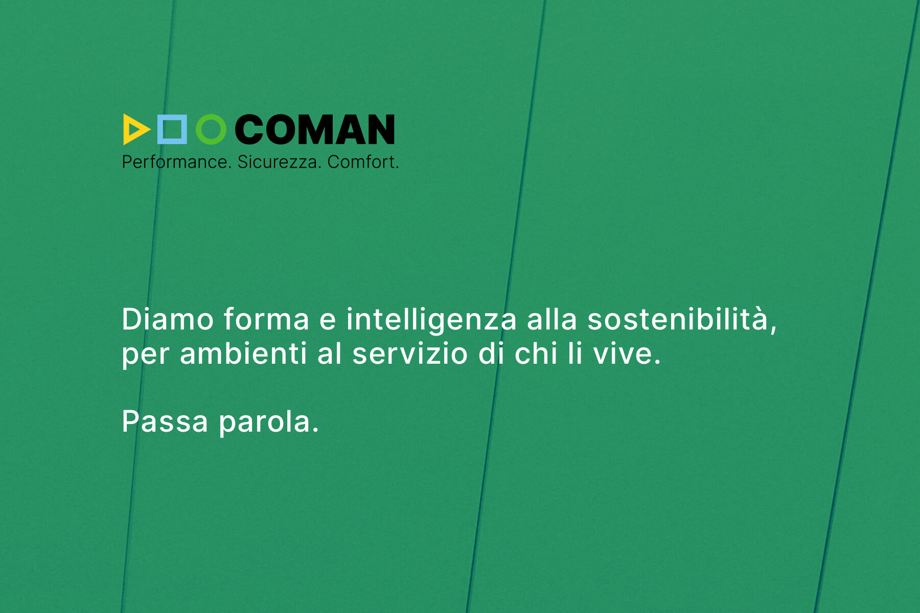 Claim Coman: Diamo forma e intelligenza alla sostenibilità, per ambienti al servizio di chi li vive. Passa parola.